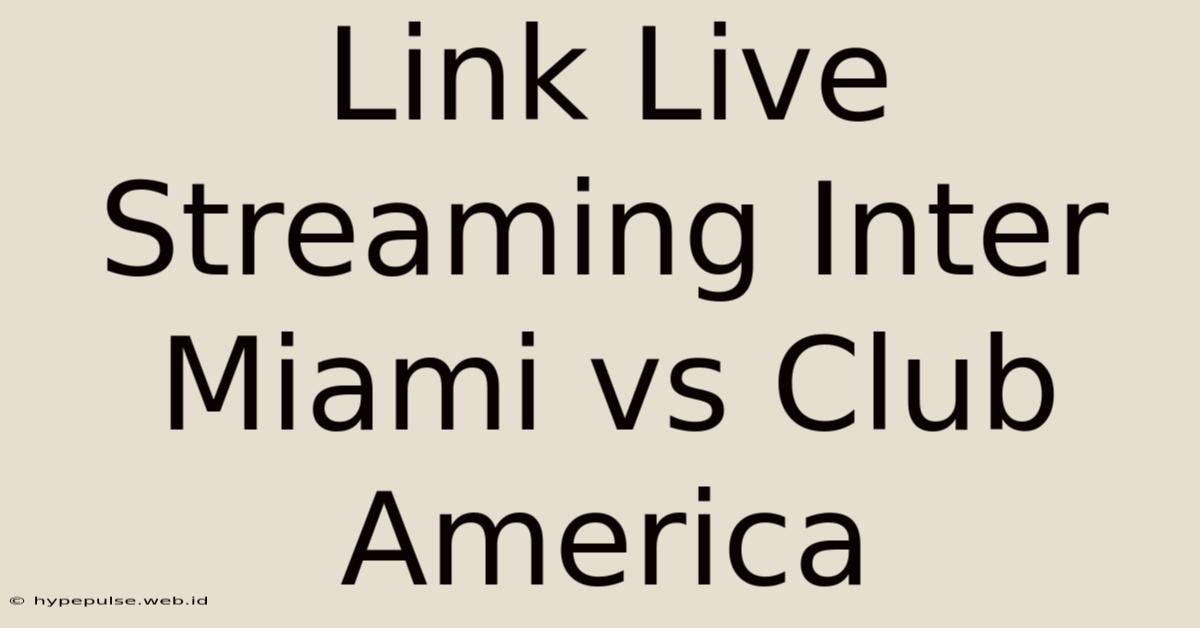 Link Live Streaming Inter Miami Vs Club America