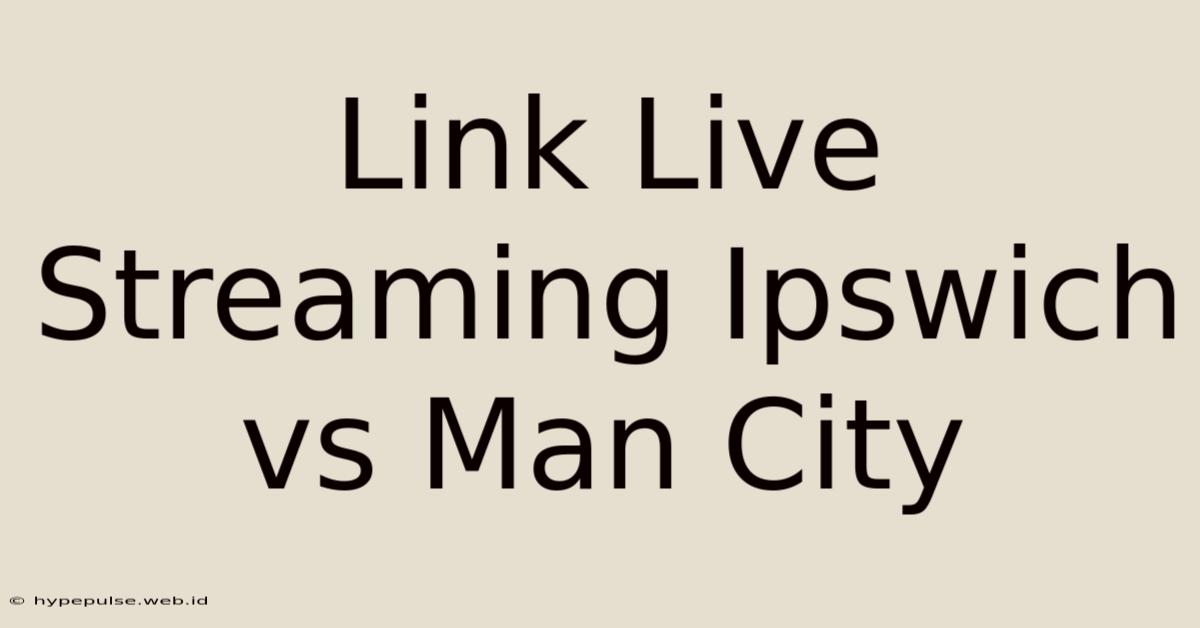 Link Live Streaming Ipswich Vs Man City