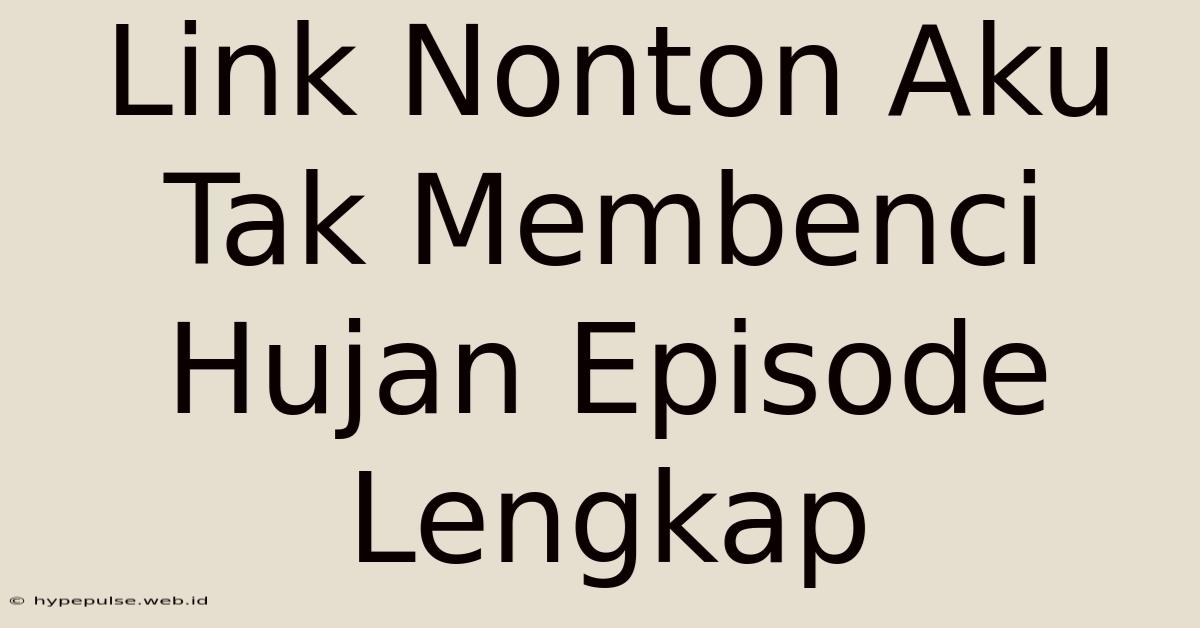 Link Nonton Aku Tak Membenci Hujan Episode Lengkap