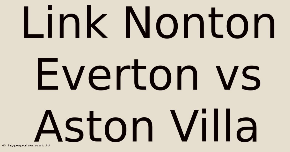 Link Nonton Everton Vs Aston Villa