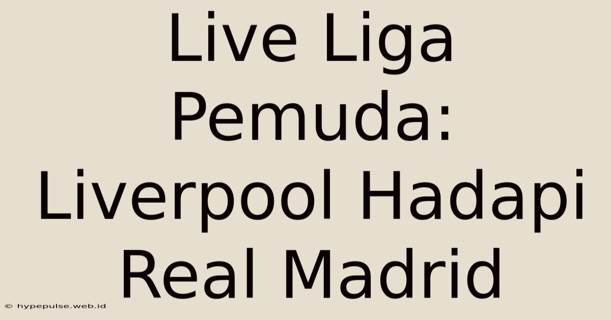 Live Liga Pemuda: Liverpool Hadapi Real Madrid