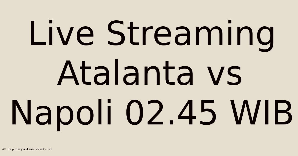 Live Streaming Atalanta Vs Napoli 02.45 WIB