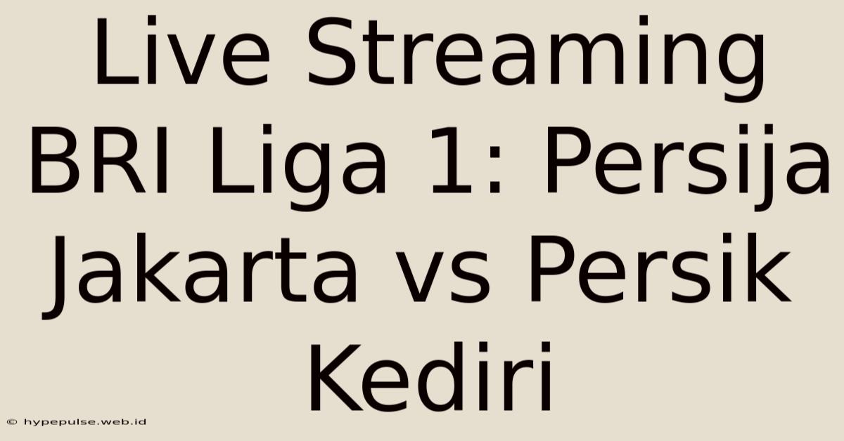 Live Streaming BRI Liga 1: Persija Jakarta Vs Persik Kediri