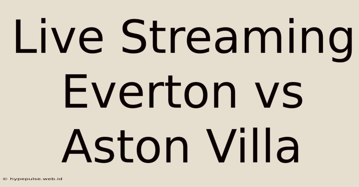 Live Streaming Everton Vs Aston Villa