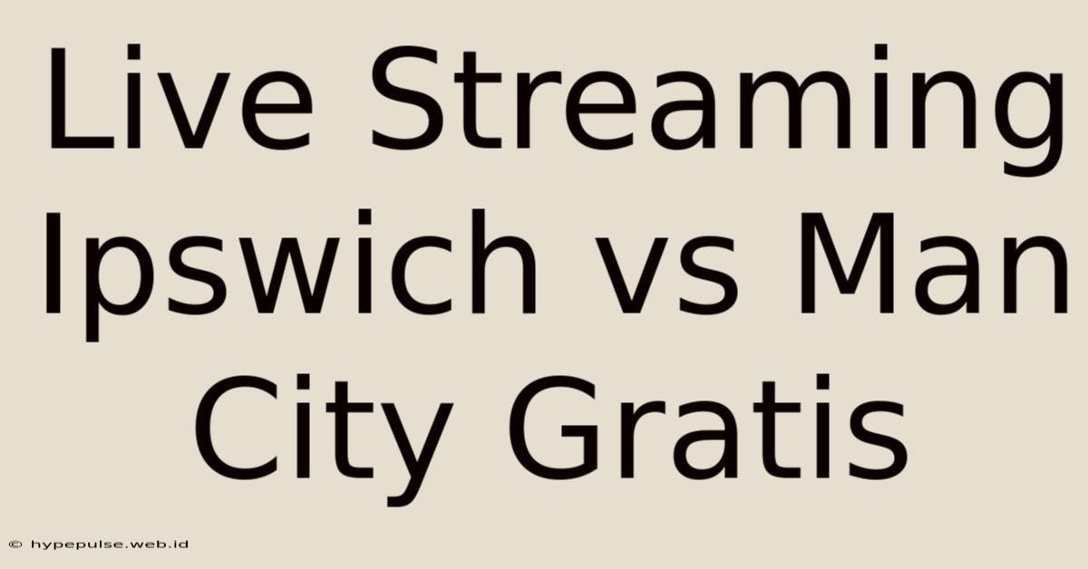 Live Streaming Ipswich Vs Man City Gratis