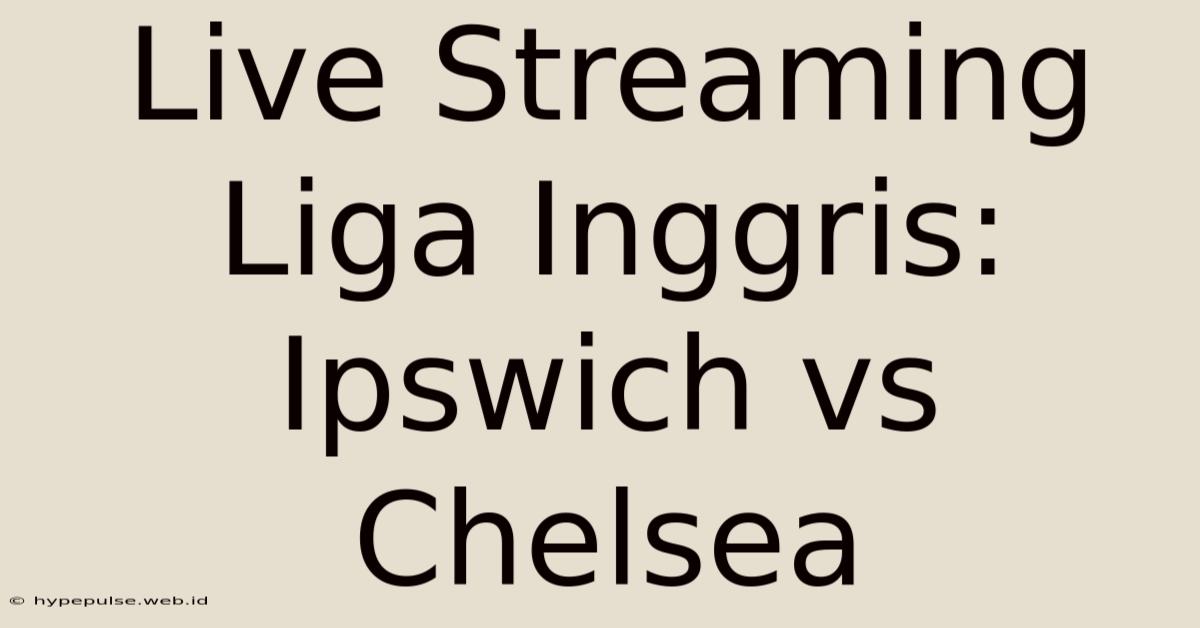 Live Streaming Liga Inggris: Ipswich Vs Chelsea