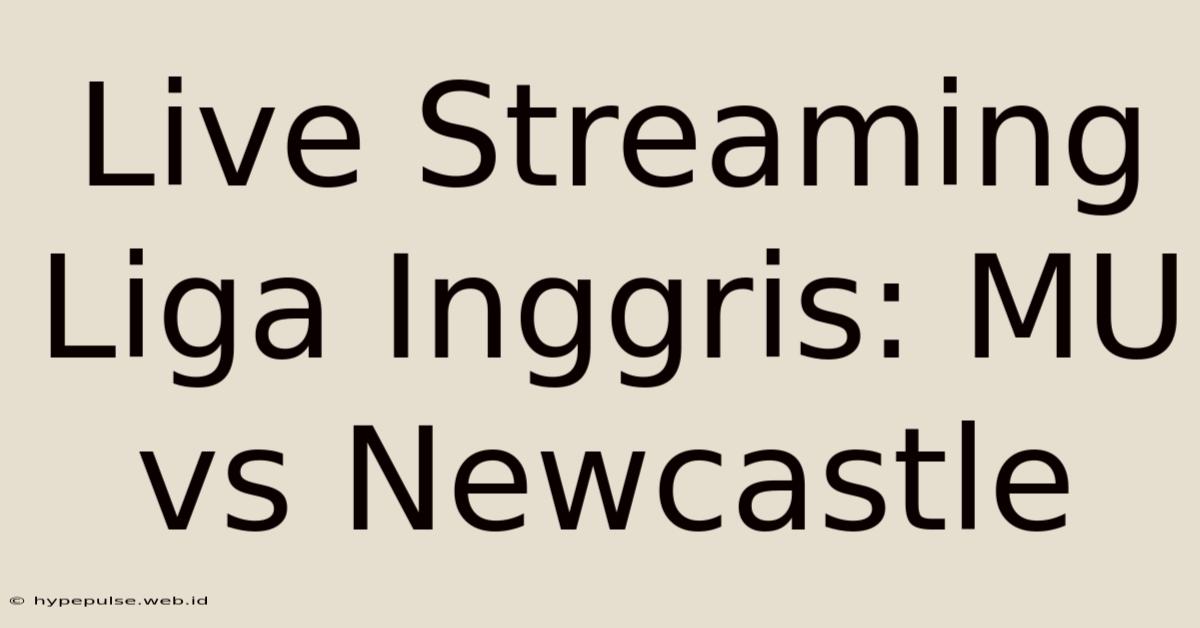 Live Streaming Liga Inggris: MU Vs Newcastle