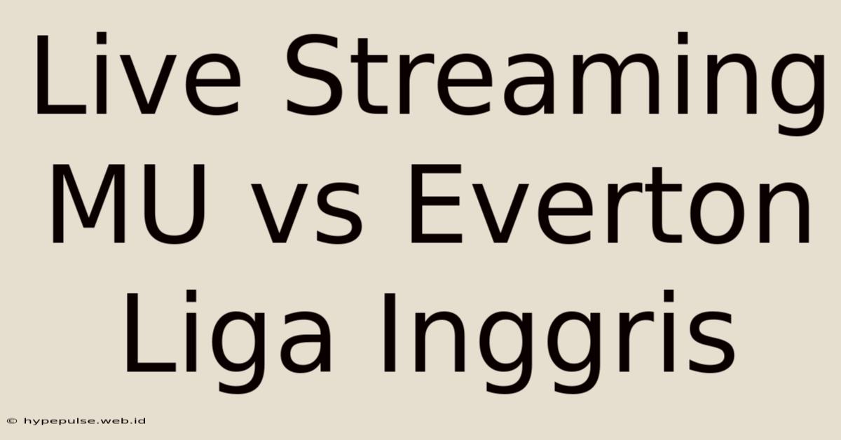 Live Streaming MU Vs Everton Liga Inggris