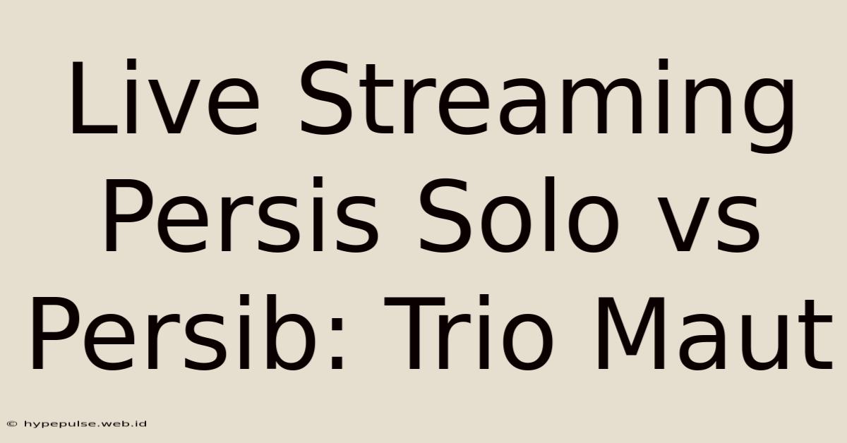 Live Streaming Persis Solo Vs Persib: Trio Maut