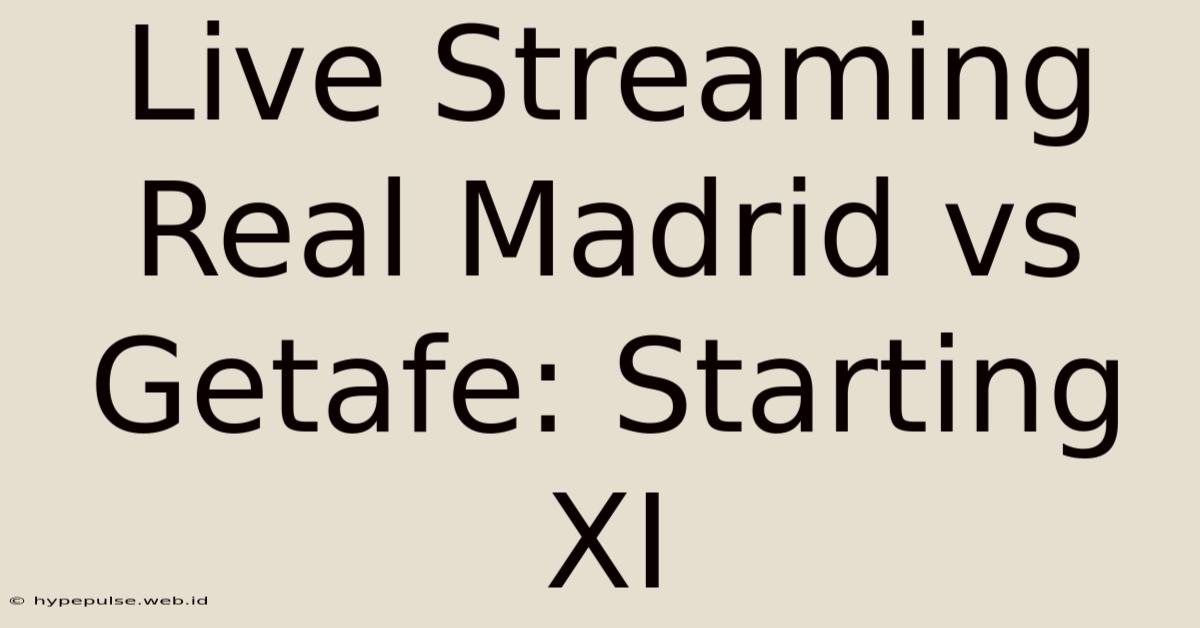 Live Streaming Real Madrid Vs Getafe: Starting XI