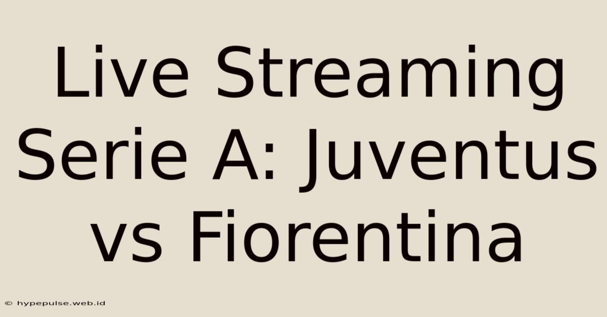 Live Streaming Serie A: Juventus Vs Fiorentina