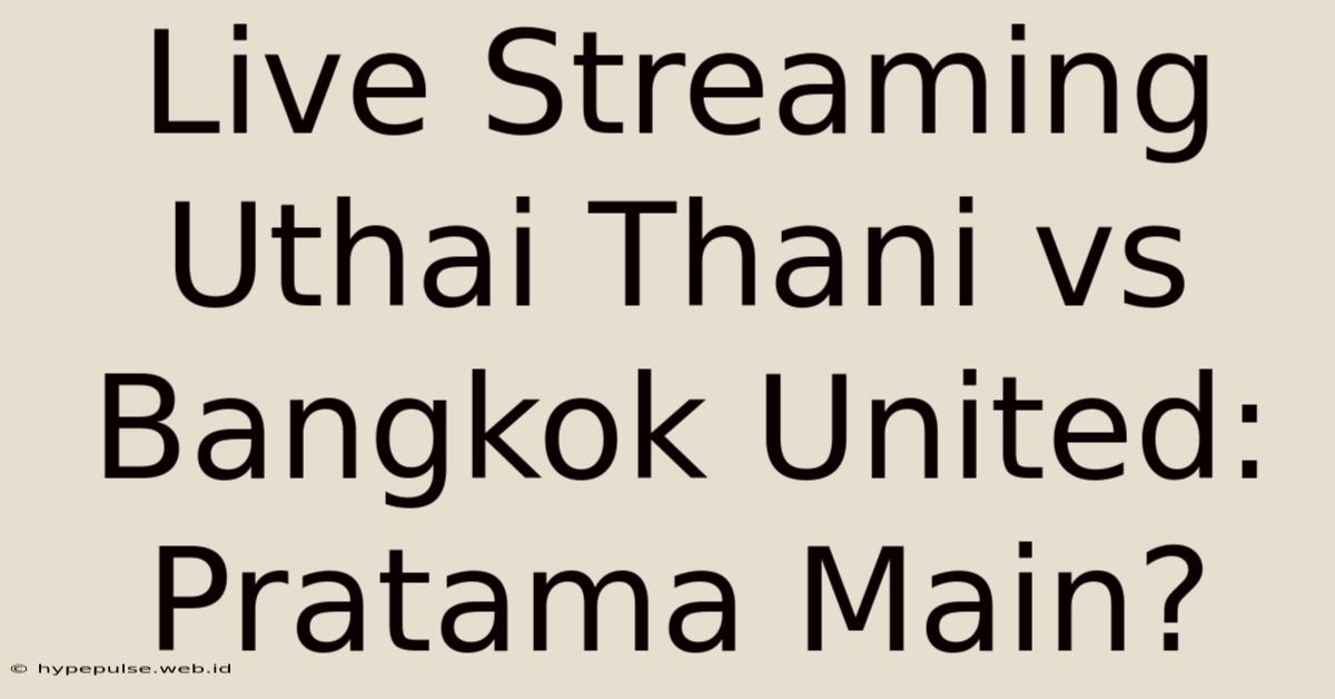 Live Streaming Uthai Thani Vs Bangkok United: Pratama Main?