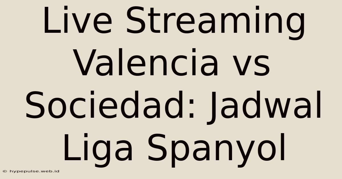 Live Streaming Valencia Vs Sociedad: Jadwal Liga Spanyol