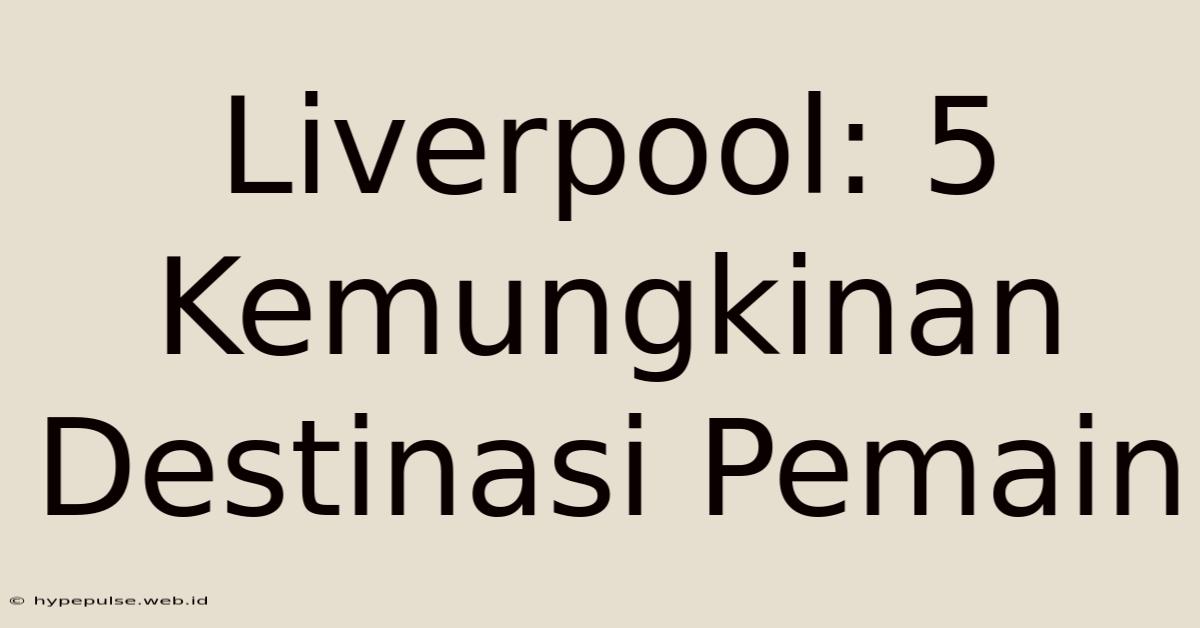 Liverpool: 5 Kemungkinan Destinasi Pemain