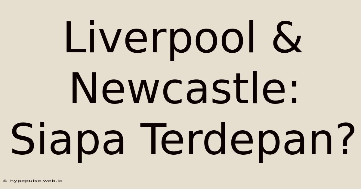 Liverpool & Newcastle: Siapa Terdepan?