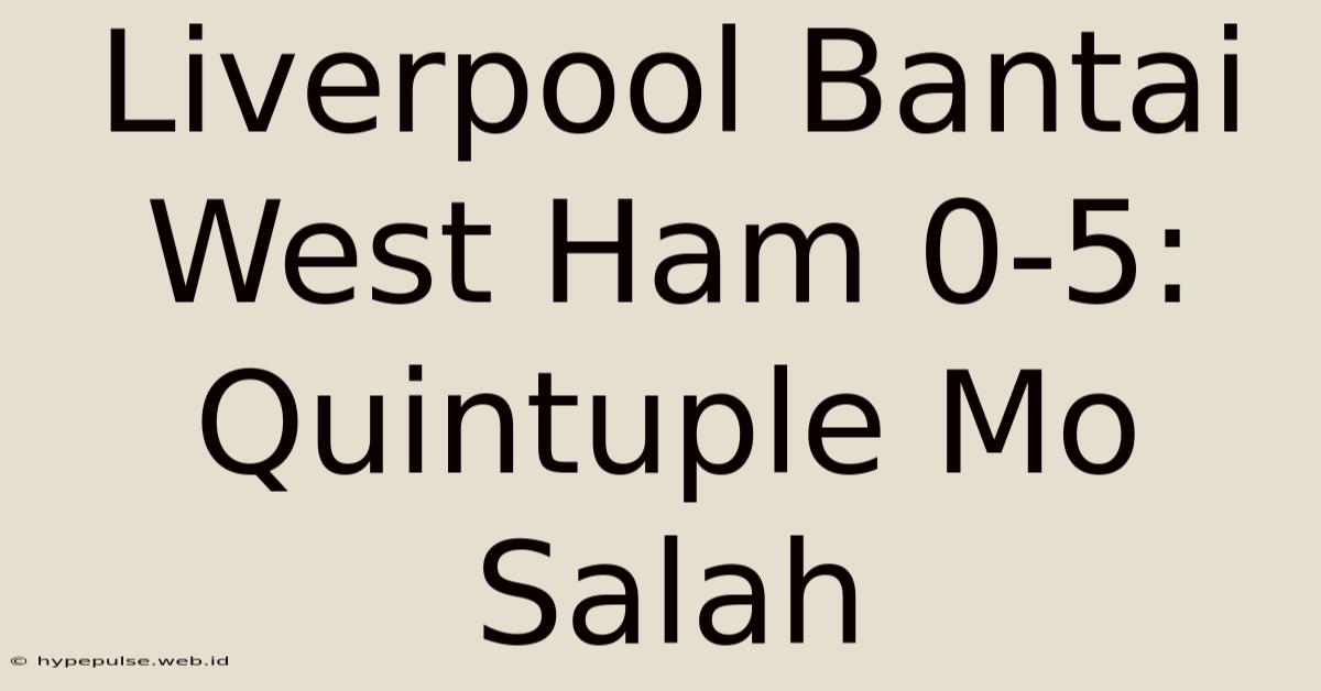 Liverpool Bantai West Ham 0-5: Quintuple Mo Salah