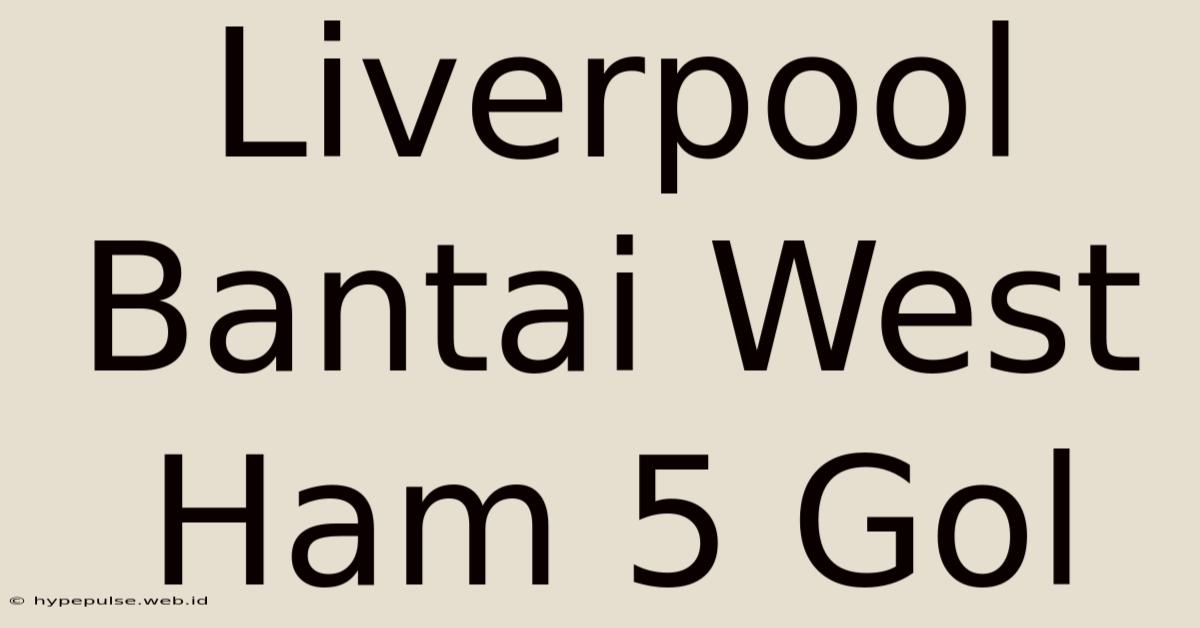 Liverpool Bantai West Ham 5 Gol