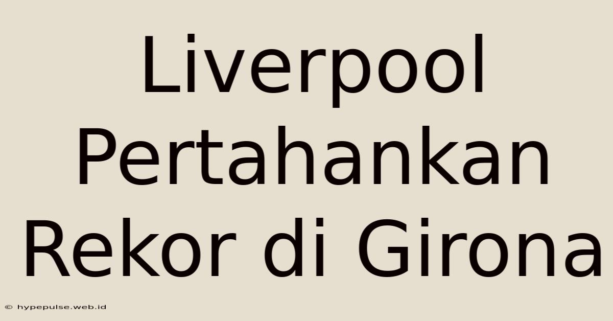 Liverpool Pertahankan Rekor Di Girona