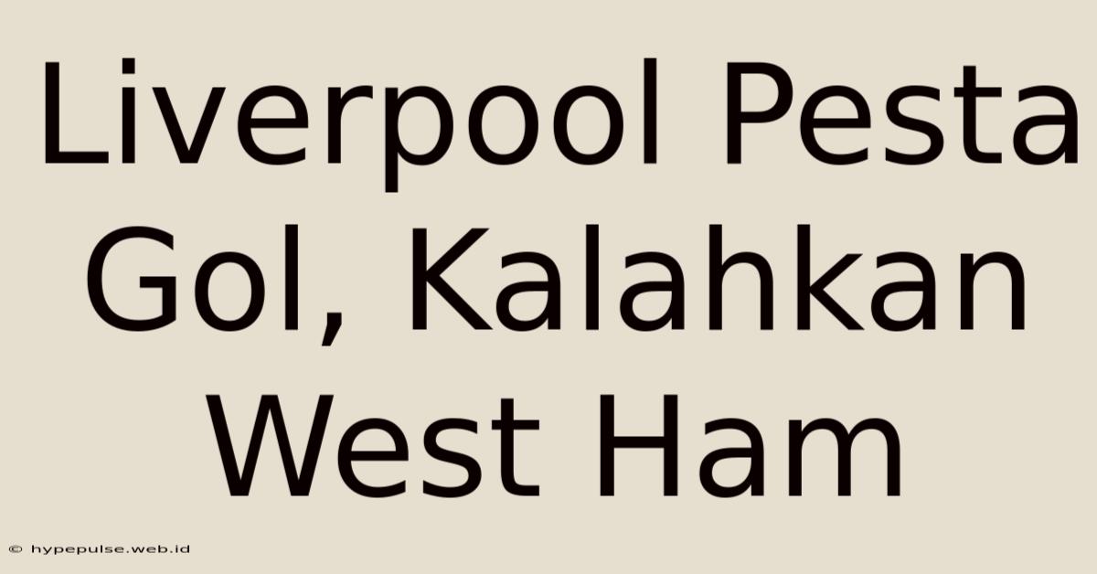 Liverpool Pesta Gol, Kalahkan West Ham