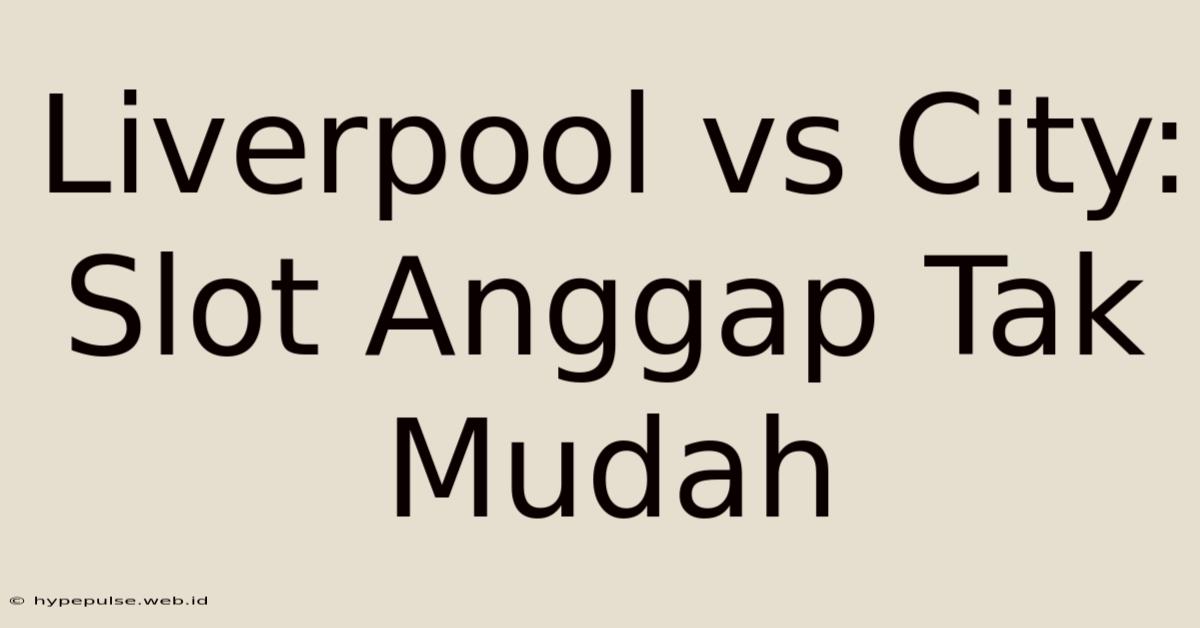 Liverpool Vs City: Slot Anggap Tak Mudah