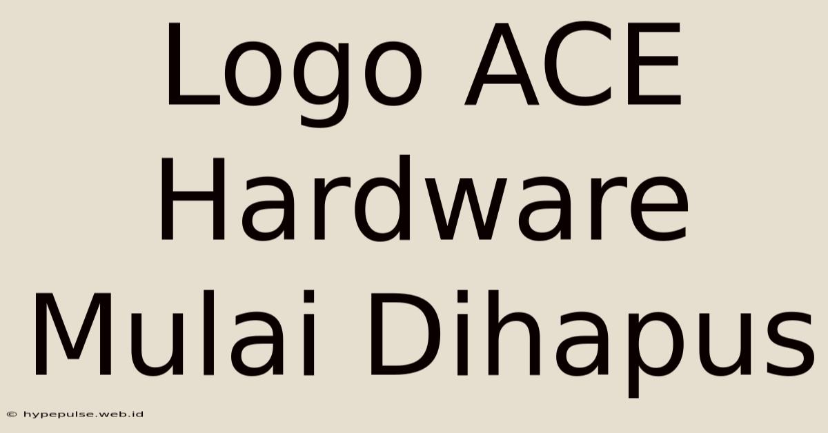 Logo ACE Hardware Mulai Dihapus