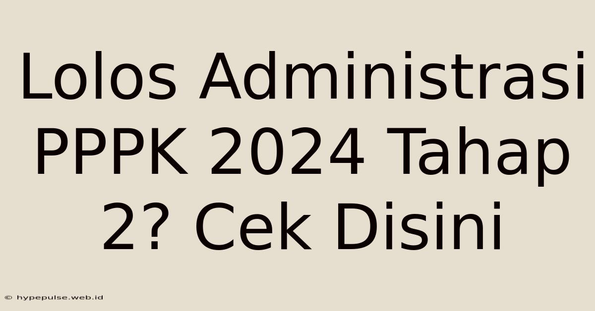 Lolos Administrasi PPPK 2024 Tahap 2? Cek Disini