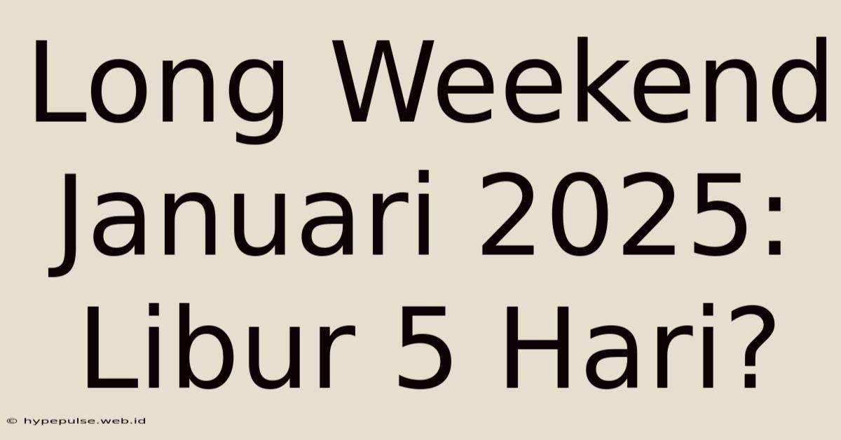 Long Weekend Januari 2025: Libur 5 Hari?