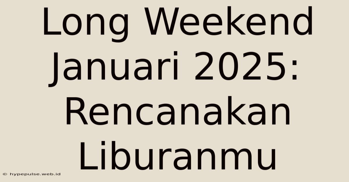 Long Weekend Januari 2025: Rencanakan Liburanmu