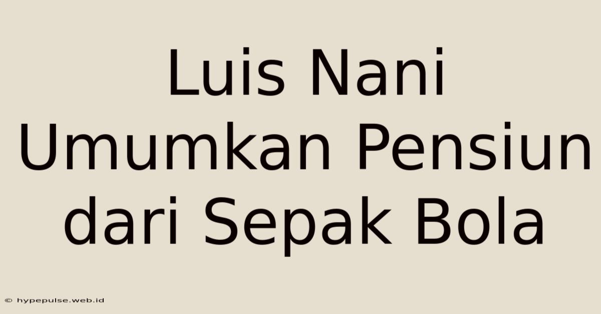 Luis Nani Umumkan Pensiun Dari Sepak Bola