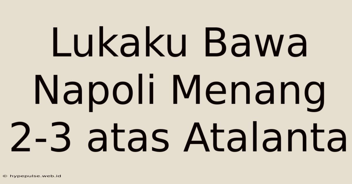 Lukaku Bawa Napoli Menang 2-3 Atas Atalanta