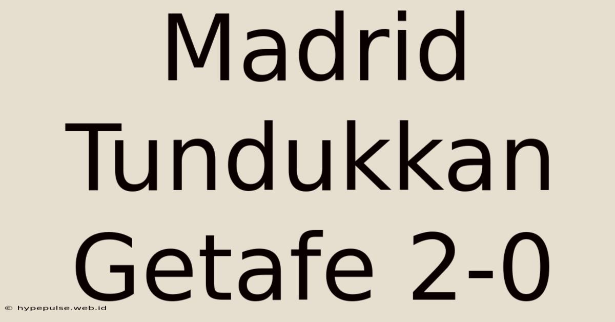 Madrid Tundukkan Getafe 2-0