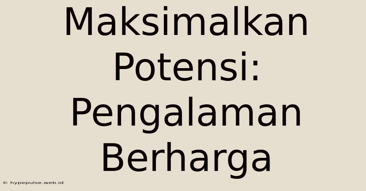 Maksimalkan Potensi: Pengalaman Berharga