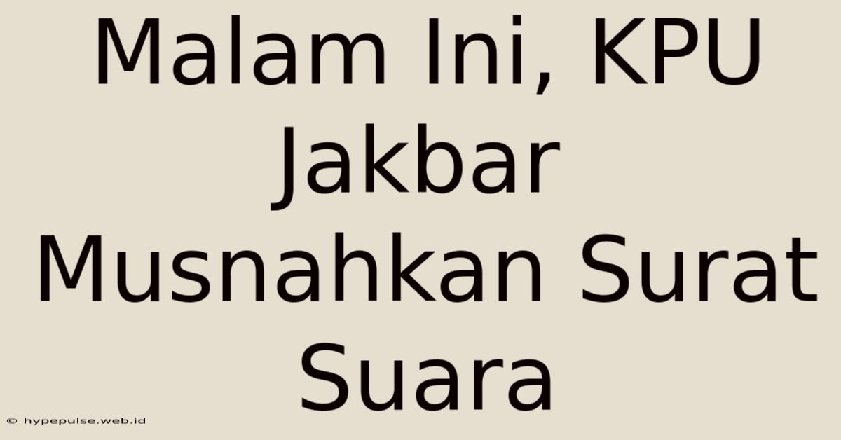 Malam Ini, KPU Jakbar Musnahkan Surat Suara