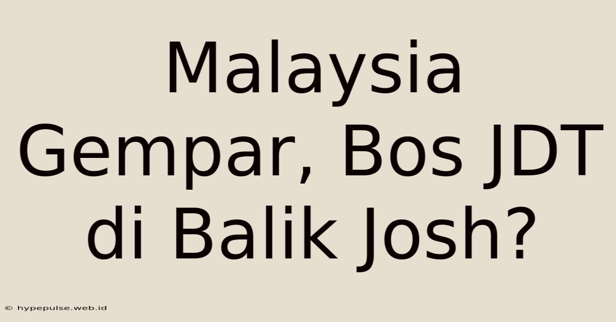 Malaysia Gempar, Bos JDT Di Balik Josh?