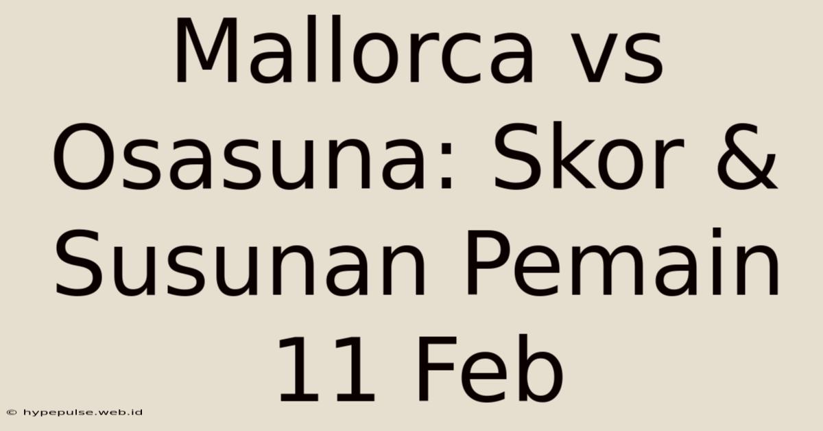 Mallorca Vs Osasuna: Skor & Susunan Pemain 11 Feb