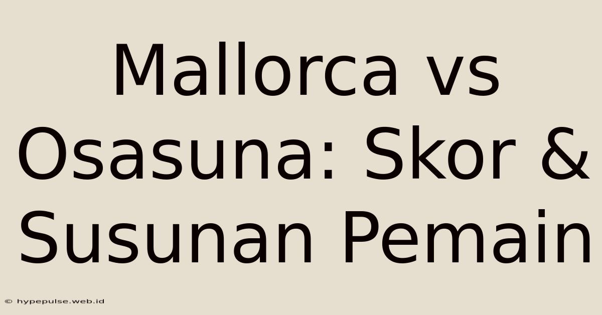 Mallorca Vs Osasuna: Skor & Susunan Pemain