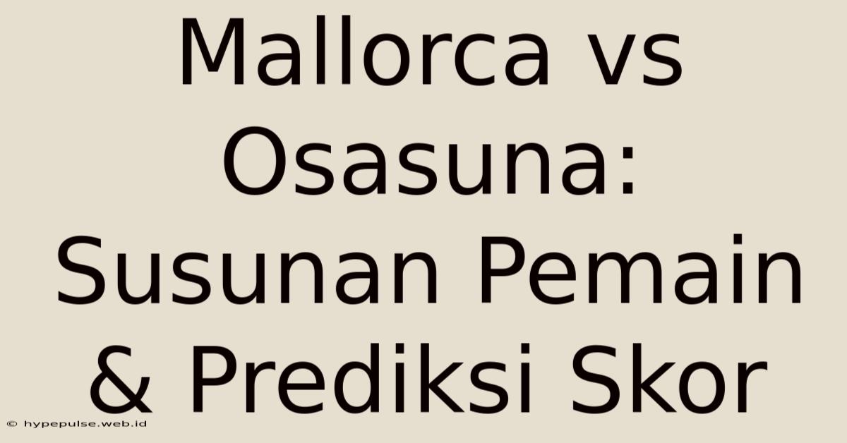 Mallorca Vs Osasuna: Susunan Pemain & Prediksi Skor