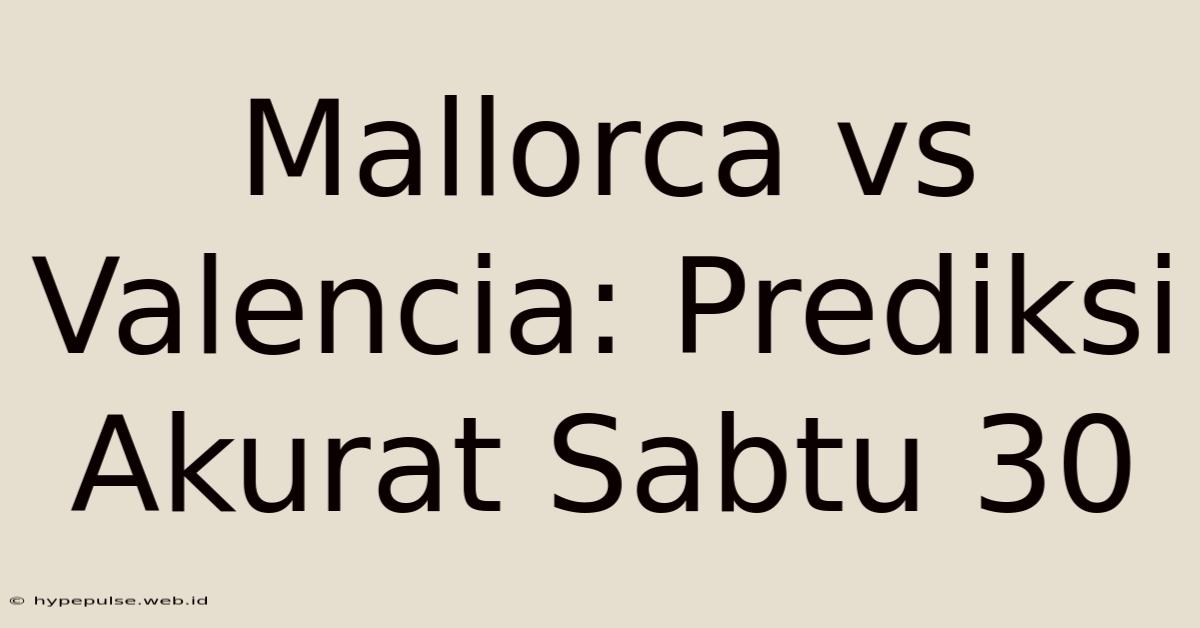 Mallorca Vs Valencia: Prediksi Akurat Sabtu 30