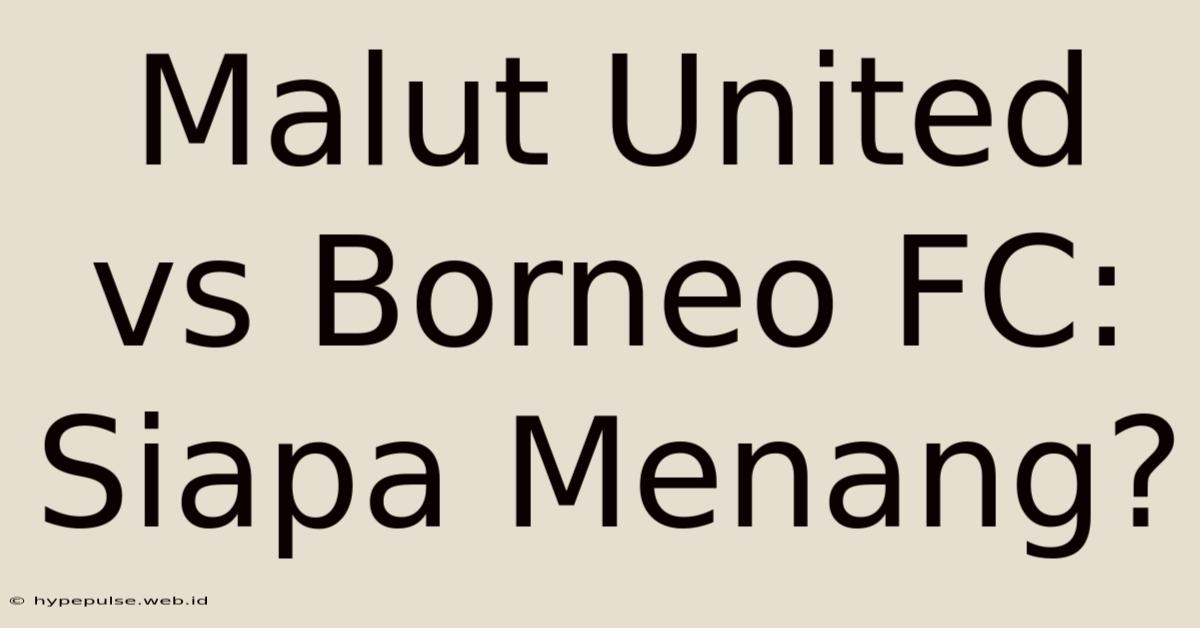 Malut United Vs Borneo FC: Siapa Menang?