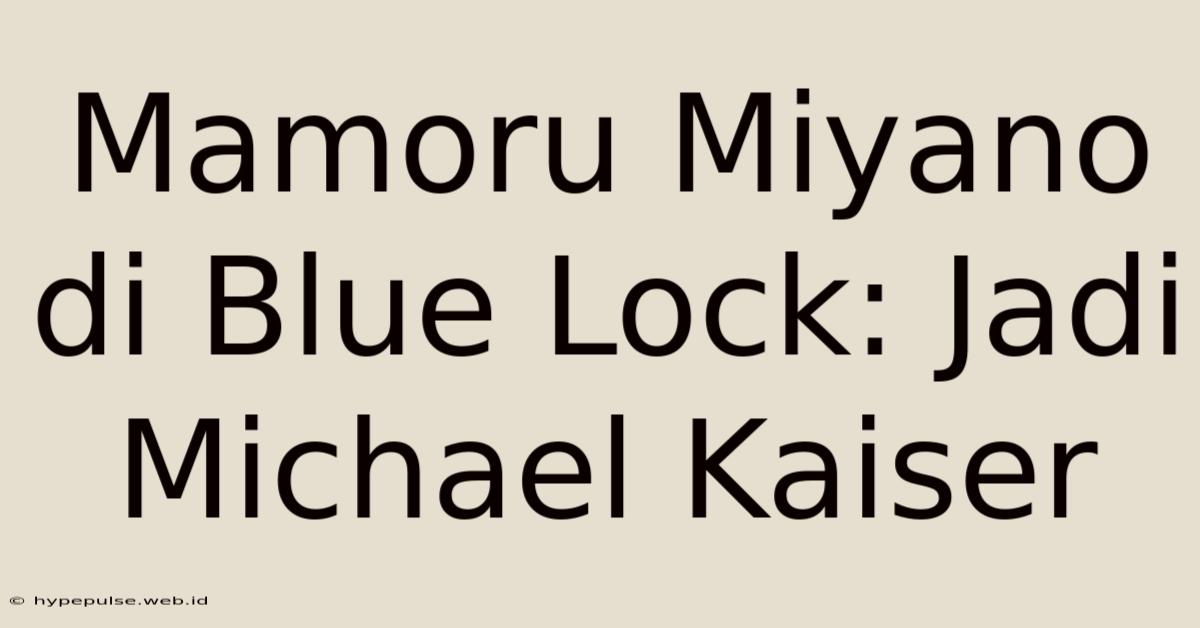 Mamoru Miyano Di Blue Lock: Jadi Michael Kaiser