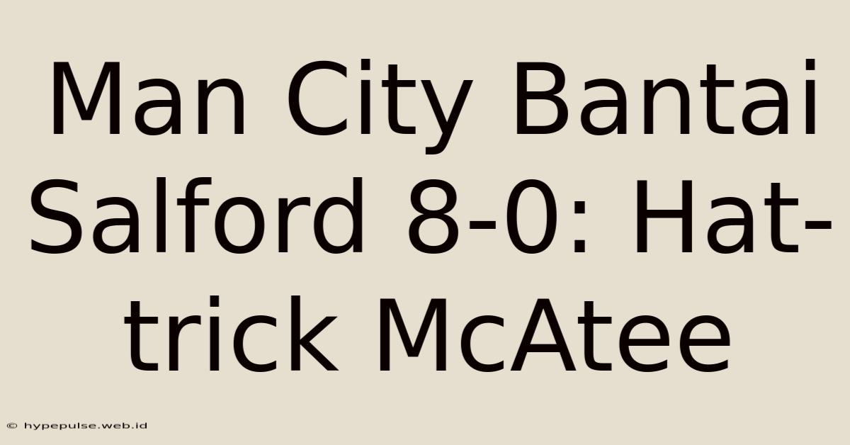 Man City Bantai Salford 8-0: Hat-trick McAtee