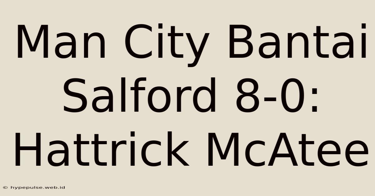 Man City Bantai Salford 8-0: Hattrick McAtee