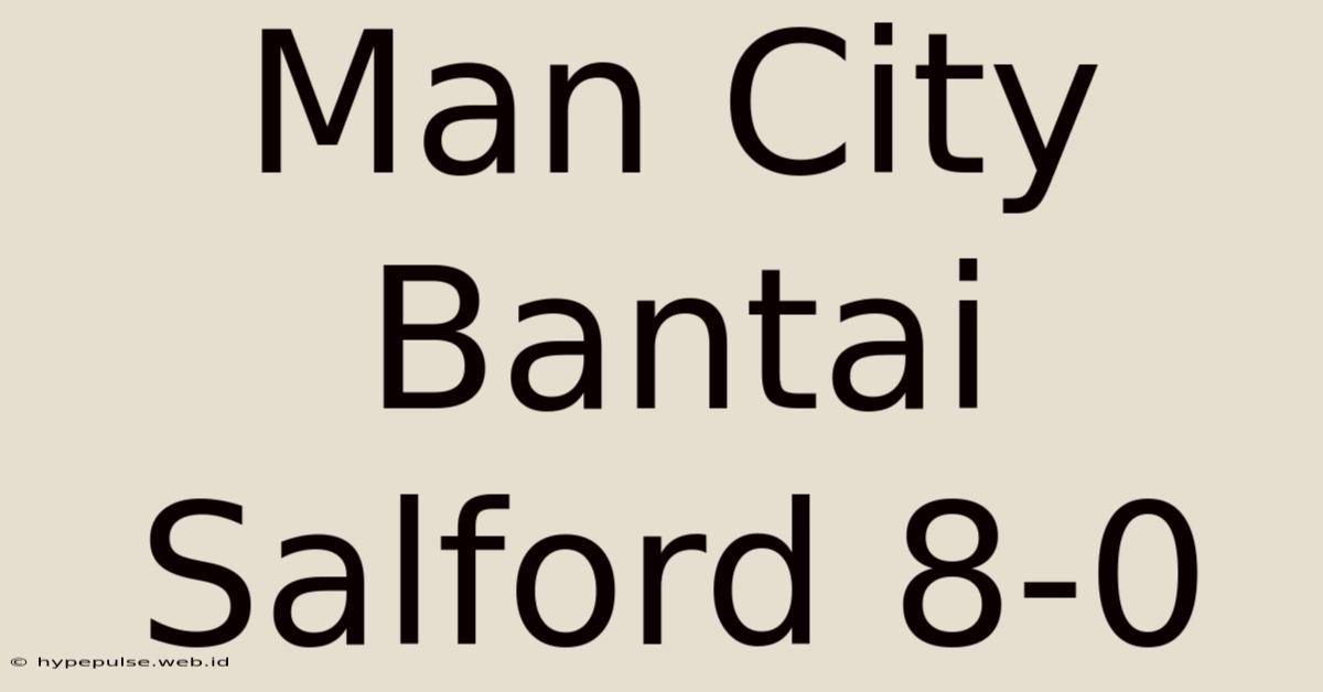 Man City Bantai Salford 8-0