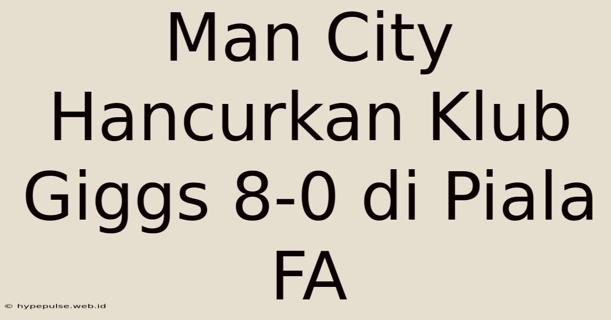 Man City Hancurkan Klub Giggs 8-0 Di Piala FA