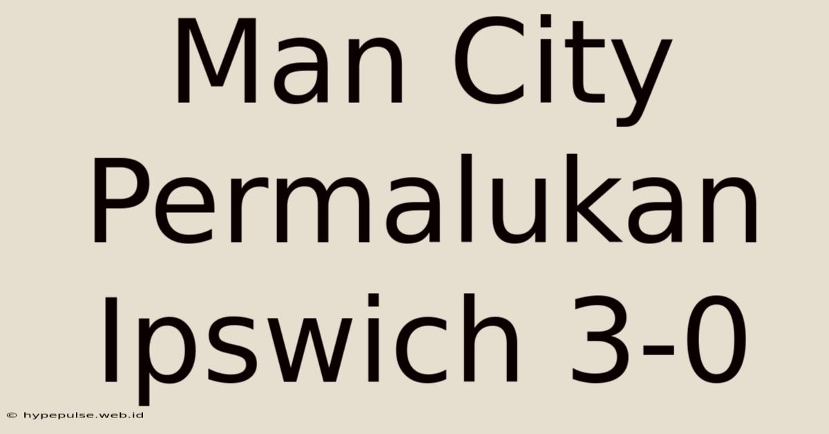 Man City Permalukan Ipswich 3-0