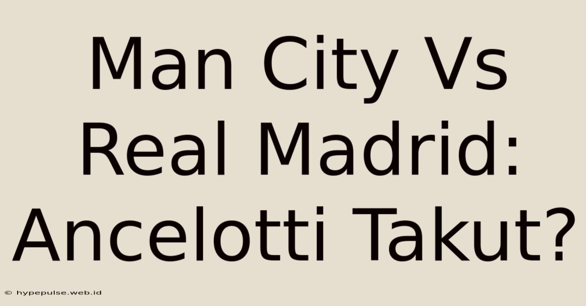 Man City Vs Real Madrid: Ancelotti Takut?