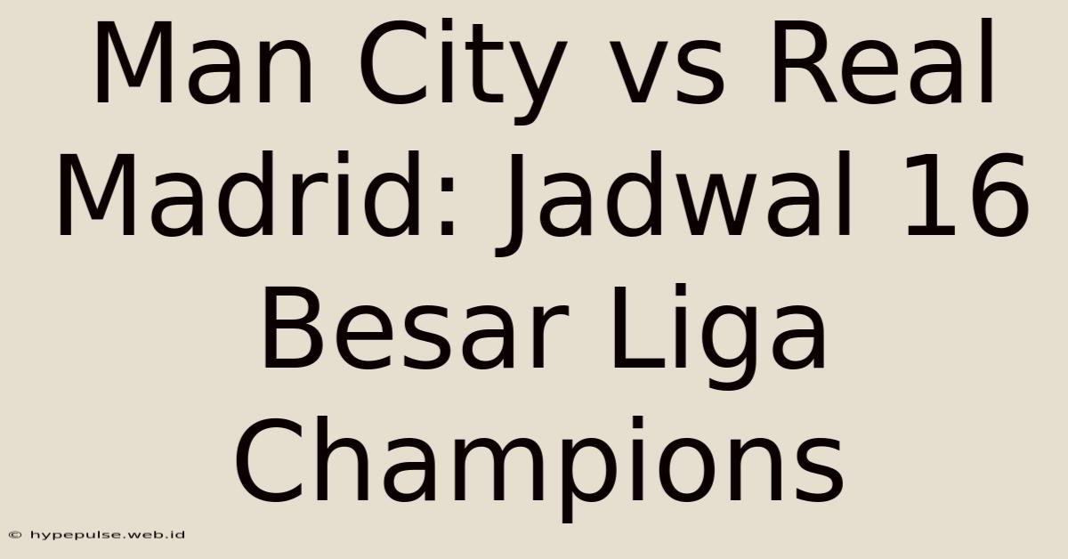 Man City Vs Real Madrid: Jadwal 16 Besar Liga Champions