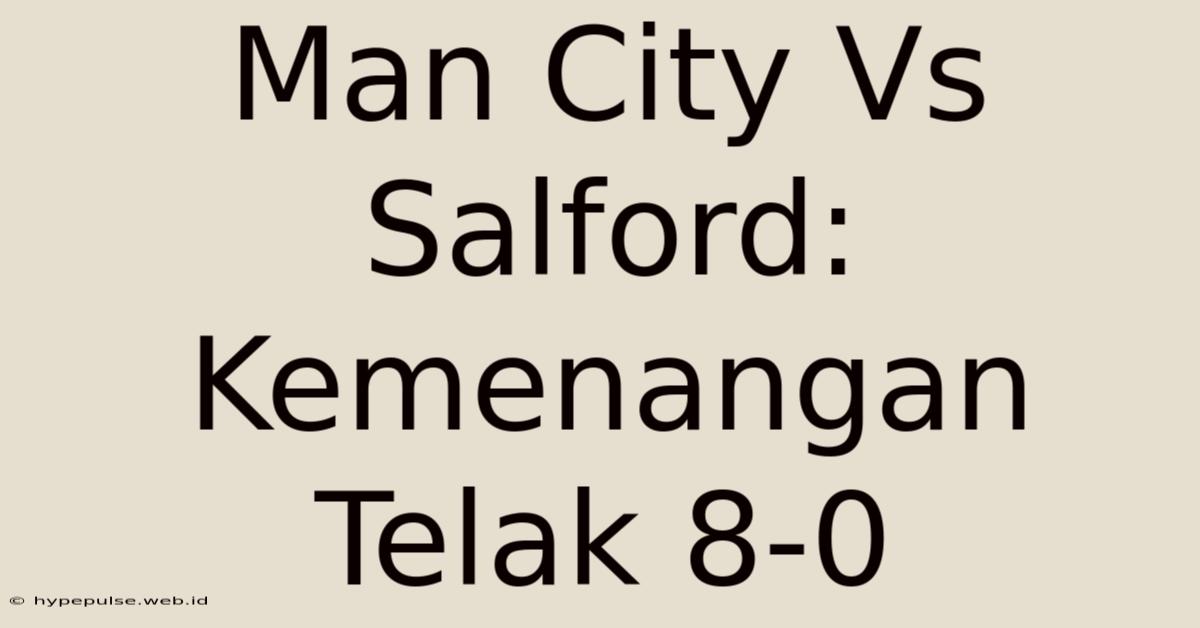 Man City Vs Salford: Kemenangan Telak 8-0