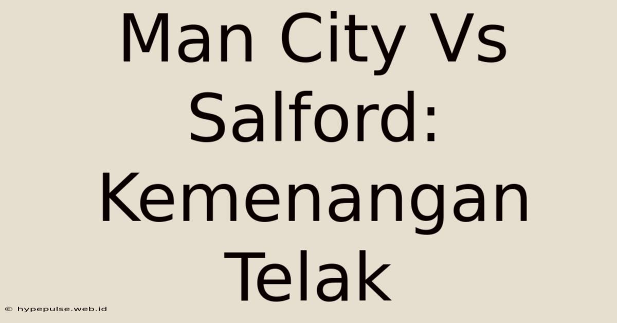 Man City Vs Salford: Kemenangan Telak