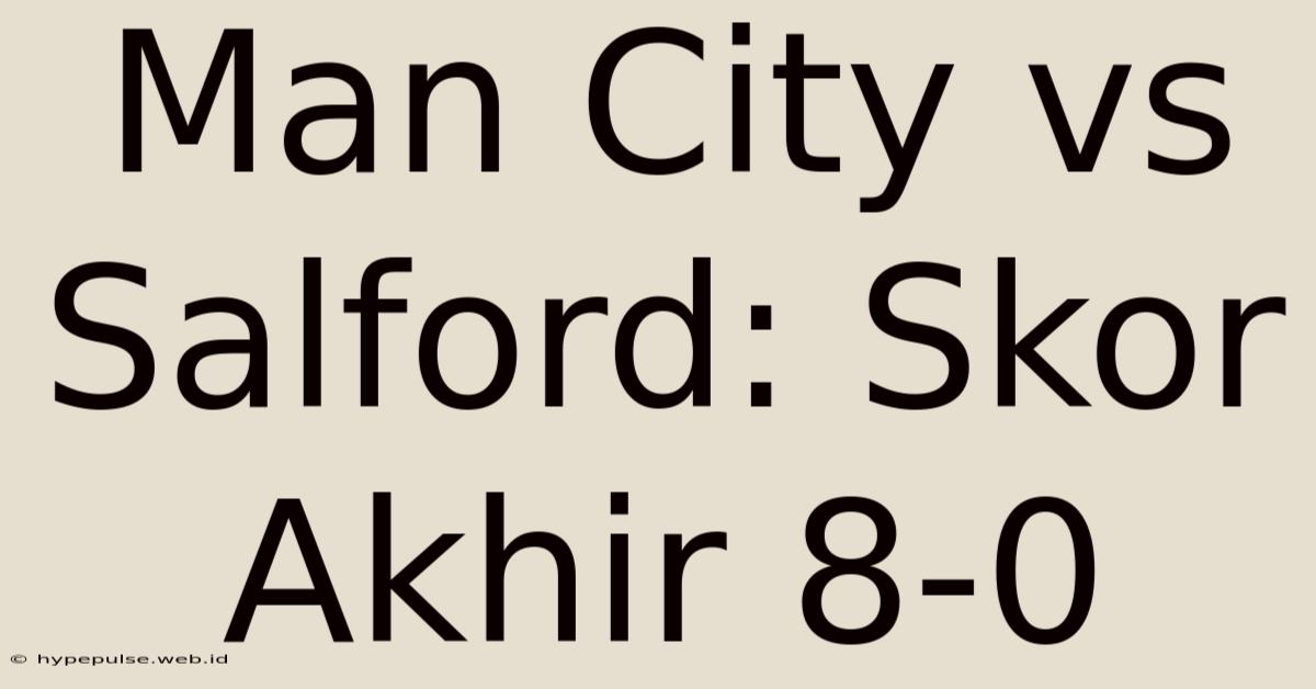 Man City Vs Salford: Skor Akhir 8-0